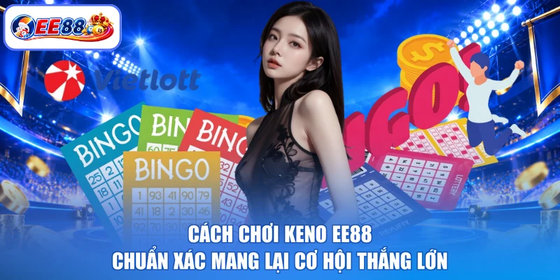 Cách chơi keno EE88 chuẩn xác mang lại cơ hội thắng lớn