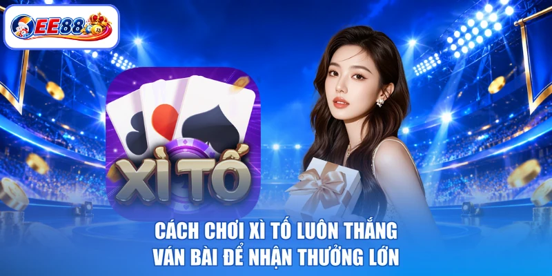 Cách chơi xì tố luôn thắng ván bài để nhận thưởng lớn