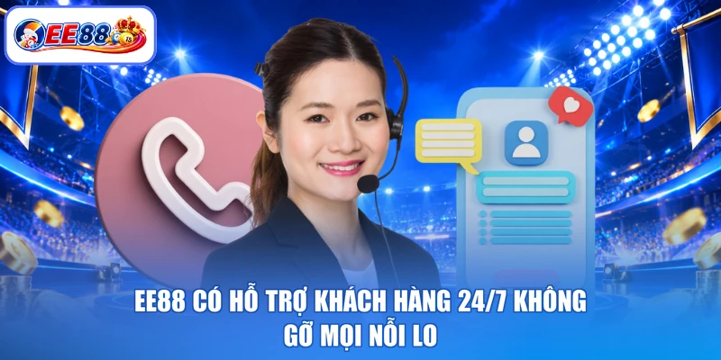 EE88 Có Hỗ Trợ Khách Hàng 24/7 Không - Gỡ Mọi Nỗi Lo