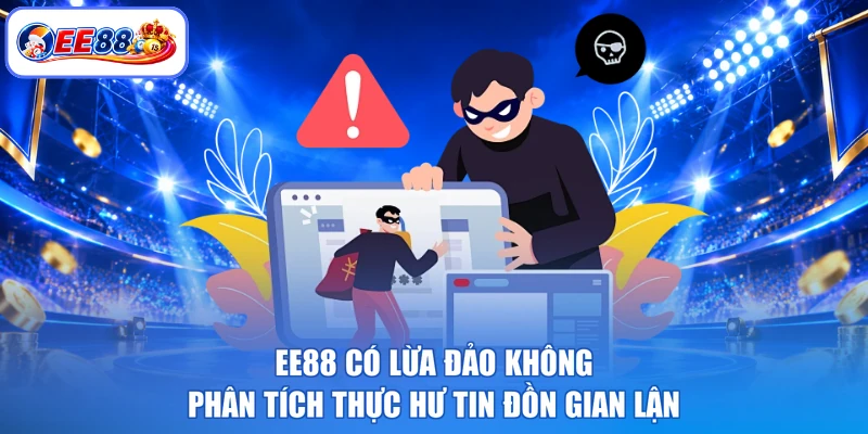 EE88 Có Lừa Đảo Không - Phân Tích Thực Hư Tin Đồn Gian Lận