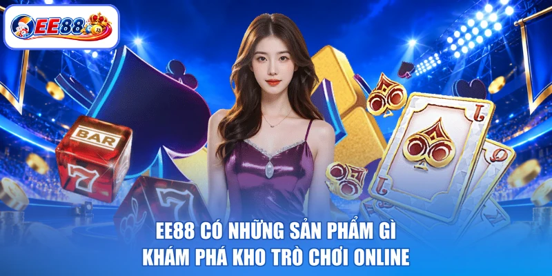EE88 Có Những Sản Phẩm Gì - Khám Phá Kho Trò Chơi Online