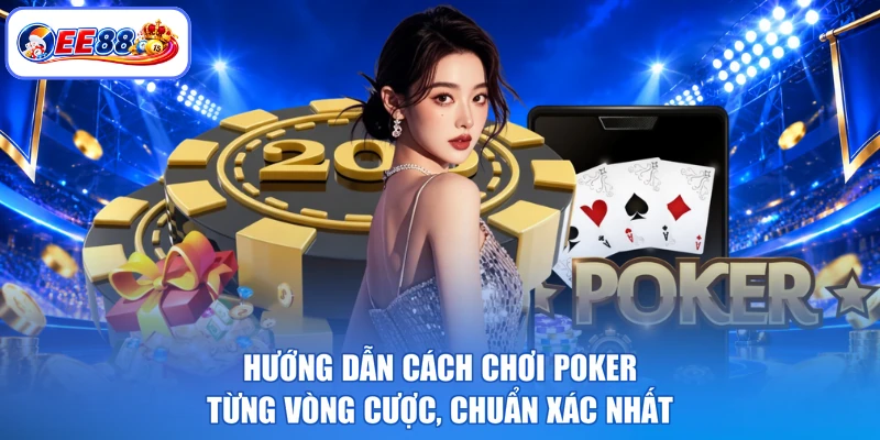 Hướng Dẫn Cách Chơi Poker Từng Vòng Cược, Chuẩn Xác Nhất