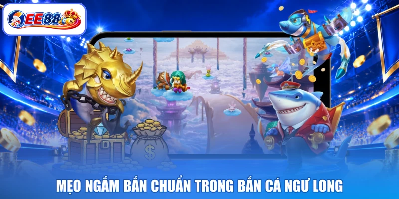 Mẹo ngắm bắn chuẩn trong bắn cá ngư long 