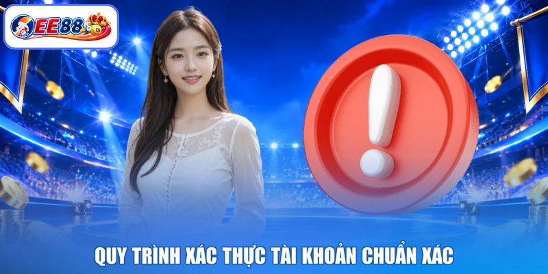 Quy trình xác thực tài khoản chuẩn xác