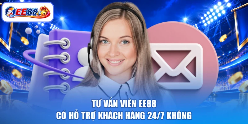 Tư vấn viên EE88 có hỗ trợ khách hàng 24/7 không