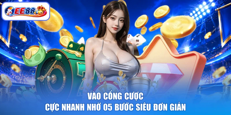 Vào cổng cược cực nhanh nhờ 05 bước siêu đơn giản